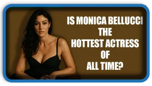 Monica Bellucci the hottest actress of all time