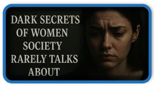Dark Secrets of Women Society Rarely Talks About