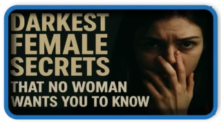 Darkest female secrets that NO woman wants you to know