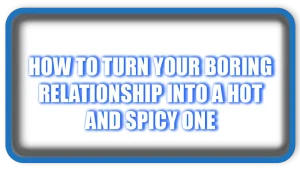 How to Turn Your Boring Relationship into a Hot and Spicy One
