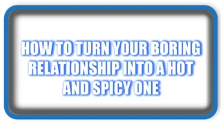 How to Turn Your Boring Relationship into a Hot and Spicy One