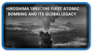 Hiroshima 1945: The First Atomic Bombing and Its Global Legacy