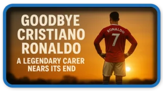 Cristiano Ronaldo Goodbye, A Legendary Career Nears Its End