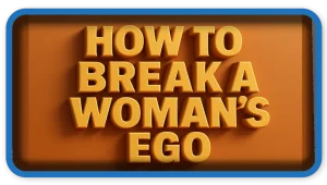 How To Break a Woman’s Ego 9 Rules To Follow