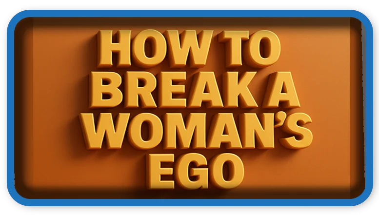 How To Break a Woman’s Ego 9 Rules To Follow