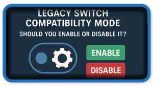 Legacy Switch Compatibility Mode – Enable or Disable It