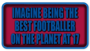 Imagine Being the Best Footballer on the Planet at 17