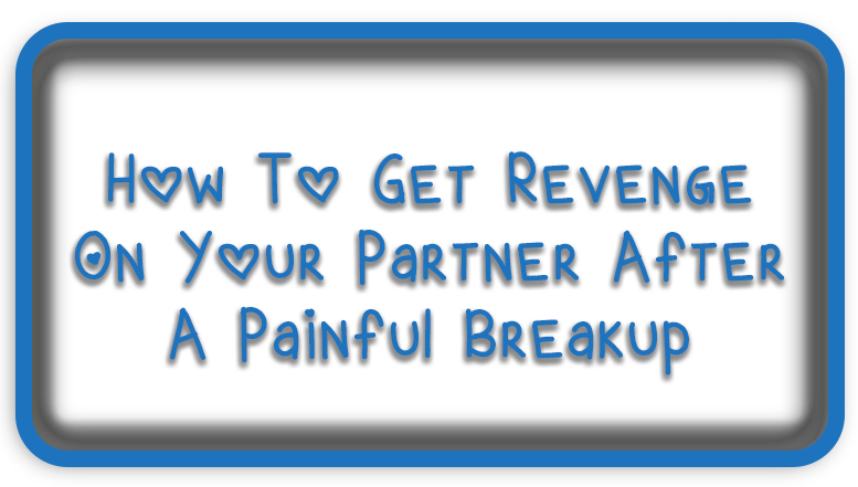 How To Get Revenge On Your Partner After A Painful Breakup