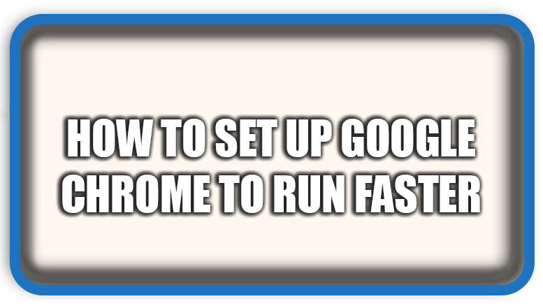 How to Set Up Google Chrome to Run Faster