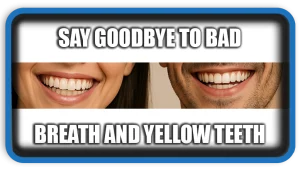Say goodbye to bad breath and yellow teeth