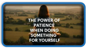 The Power of Patience When Doing Something for Yourself
