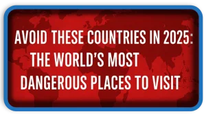 Think Twice Before You Travel 2025’s Most Dangerous Countries