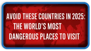 Think Twice Before You Travel 2025’s Most Dangerous Countries