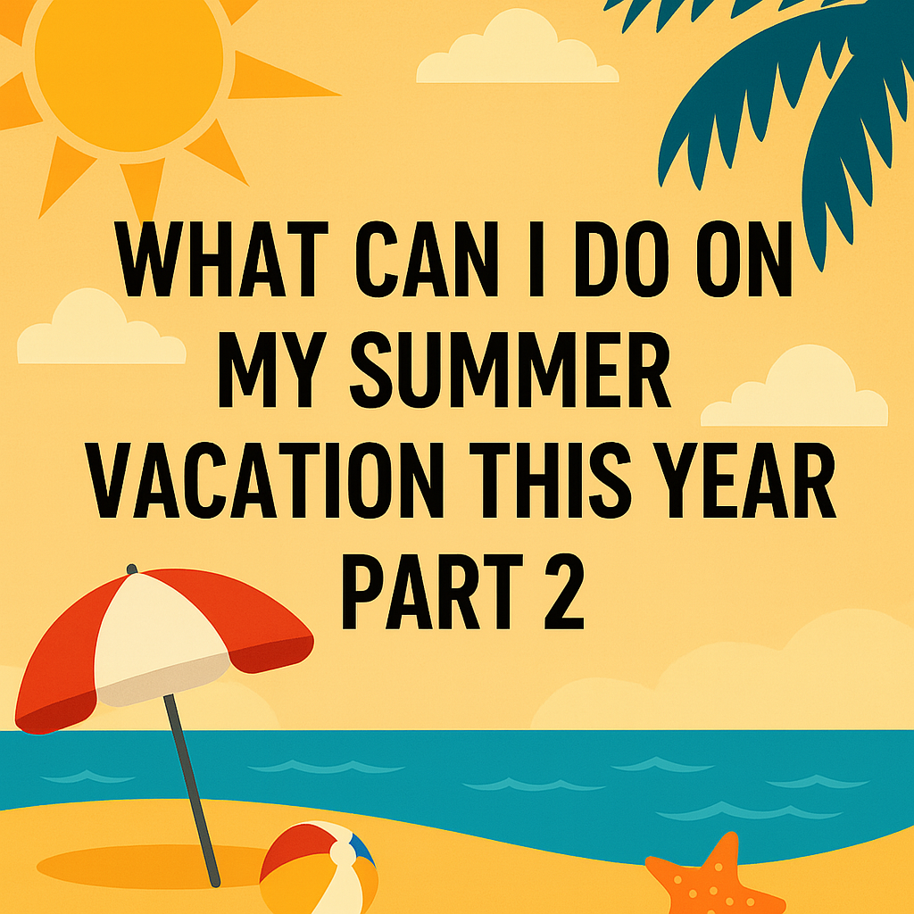 What Can I Do on My Summer Vacation This Year Part 2