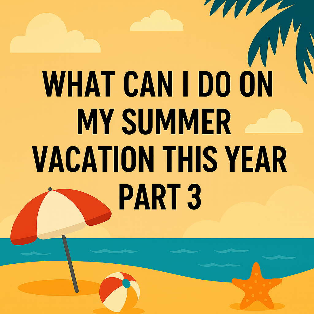 What Can I Do on My Summer Vacation This Year Part 3