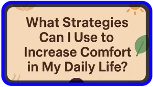 What Strategies Can I Use to Increase Comfort in My Daily Life?