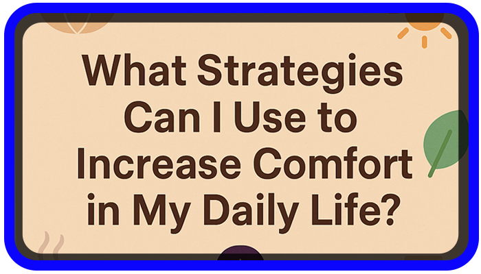 What Strategies Can I Use to Increase Comfort in My Daily Life?