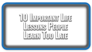 10 Important Life Lessons People Learn Too Late