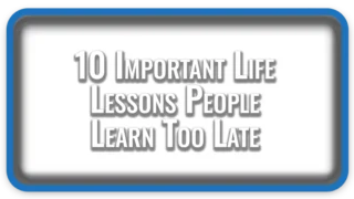 10 Important Life Lessons People Learn Too Late