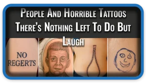 People And Horrible Tattoos There’s Nothing Left To Do But Laugh