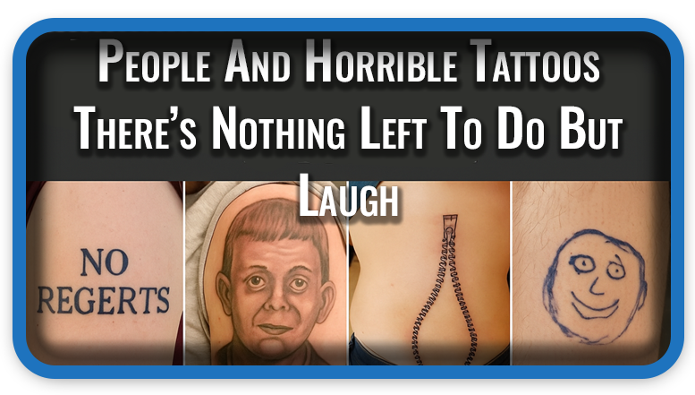 People And Horrible Tattoos There’s Nothing Left To Do But Laugh