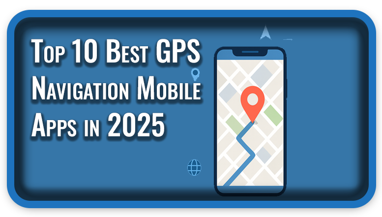 Top 10 Best GPS Navigation Mobile Apps in 2025