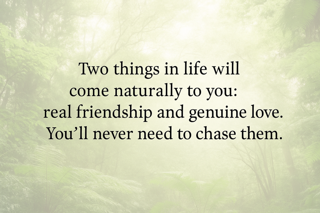 True Friends and True Love Never Have to Chase Them