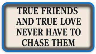 True Friends and True Love Never Have to Chase Them