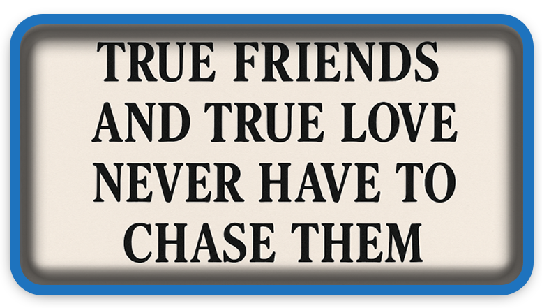 True Friends and True Love Never Have to Chase Them