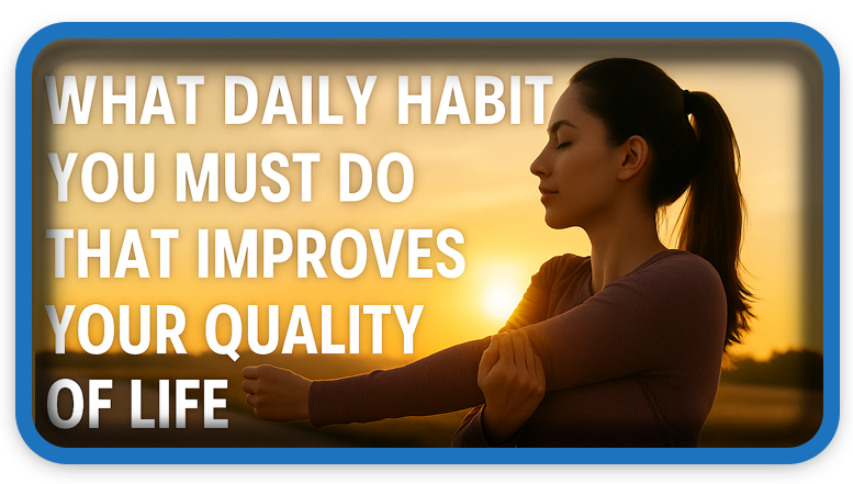 What Daily Habit You Must Do That Improves Your Quality of Life?