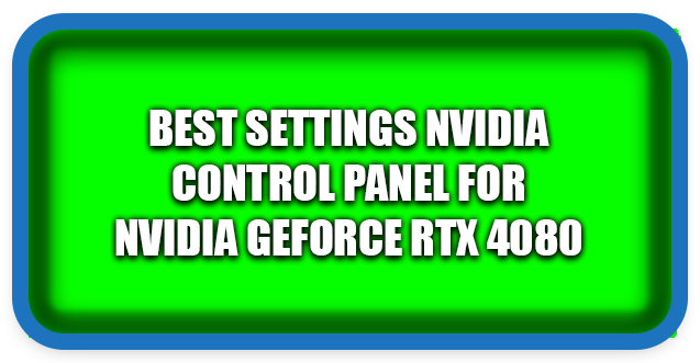 Best Settings Nvidia Control Panel for Nvidia GeForce RTX 4080