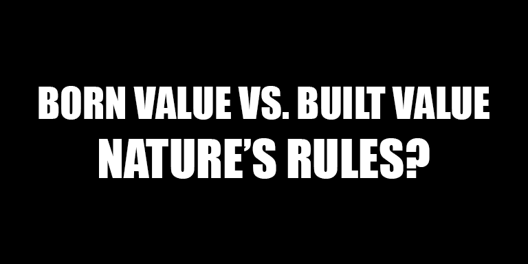 Born Value vs. Built Value, Nature’s Rules?