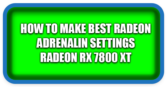How To Make Best Radeon Adrenalin Settings Radeon RX 7800 XT