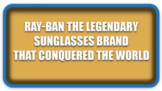 Ray-Ban: The Legendary Sunglasses Brand That Conquered the World