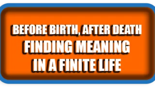 Before Birth, After Death Finding Meaning in a Finite Life