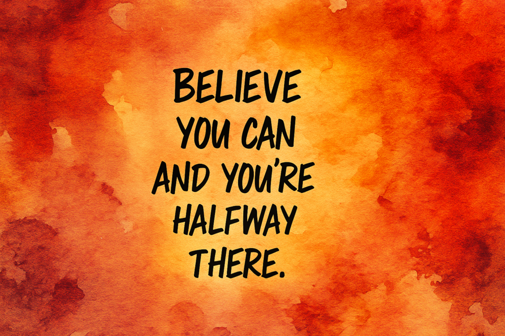 Believe you can and you're halfway there