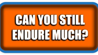 Can you still endure much?