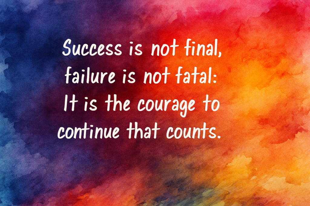 Success is not final, failure is not fatal It is the courage to continue that counts.
