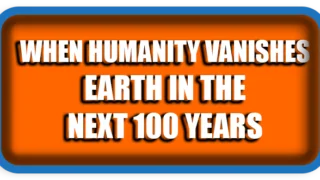When Humanity Vanishes Earth in the Next 100 Years