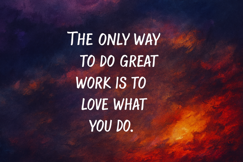 The only way to do great work is to love what you do