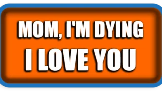 Mom, I’m dying, I love you