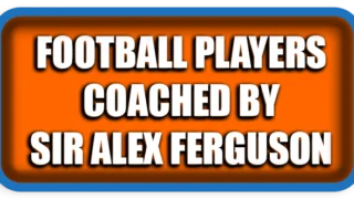 The Most Famous Football Players Coached by Sir Alex Ferguson