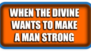 When the Divine Wants to Make a Man Strong
