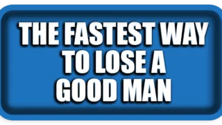 The Fastest Way to Lose a Good Man