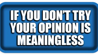 If You Don’t Try, Your Opinion Is Meaningless