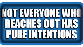 Not Everyone Who Reaches Out Has Pure Intentions