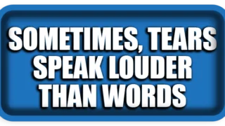 Sometimes Tears Speak Louder Than Words