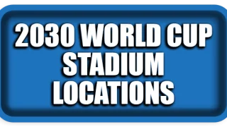 2030 World Cup Stadium Locations: Complete Host City Guide
